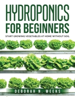 Hydroponics for Beginners: Start Growing Vegetables at Home Without Soil 1802224106 Book Cover