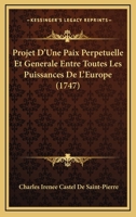 Projet D'Une Paix Perpetuelle Et Generale Entre Toutes Les Puissances De L'Europe (1747) 1166283127 Book Cover