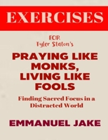 Exercise Book for Tyler Staton's Praying Like Monks, Living Like Fools: Finding Sacred Focus in a Distracted World B0F27Z7YHJ Book Cover