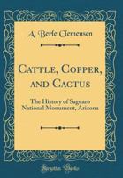 Cattle, Copper, and Cactus: The History of Saguaro National Monument, Arizona (Classic Reprint) 0266957951 Book Cover