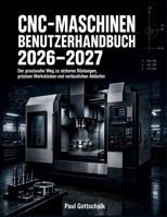CNC-Maschinen Benutzerhandbuch 2026–2027: Der praxisnahe Weg zu sicheren Rüstungen, präzisen Werkstücken und verlässlichen Abläufen (German Edition) B0HHF35JQ8 Book Cover