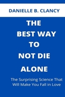 The Best Way to Not Die Alone: The Surprising Science That Will Make You Fall in Love B09SL635V2 Book Cover