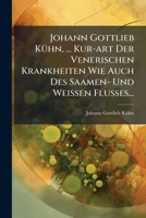 Johann Gottlieb Kühn, ... Kur-art Der Venerischen Krankheiten Wie Auch Des Saamen- Und Weissen Flusses... 1270945734 Book Cover