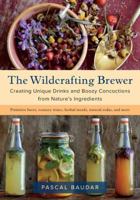 The Wildcrafting Brewer: Creating Unique Drinks and Boozy Concoctions from Nature's Ingredients 1603587187 Book Cover