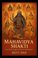 Mahavidya Shakti: From Vedic Origins to Tantric Realization: A scriptural treatise B0FPCX4J9F Book Cover