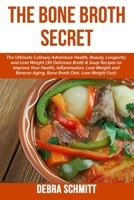 The Bone Broth Secret: The Ultimate Culinary Adventure Health, Beauty, Longevity 1534610073 Book Cover