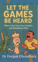 Let the Games Be Heard: When Cricket Chirps, Chess Complains, and Kabaddi Just Yells B0FR17CJB8 Book Cover