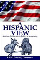 A Hispanic View: American Politics and the Politics of Immigration 0595256910 Book Cover