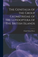 The Genitalia of the Group Geometridae of the Lepidoptera of the British Islands 1015827330 Book Cover