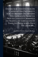 Études Sur L'institution De L'avocat Des Pauvres Et Sur Les Moyens De Défense Des Indigents Dans Les Procès Civils Et Criminels En France, En ... Pays De L'europe... 1277449007 Book Cover