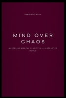 Mind Over Chaos Mastering Mental Clarity in a Distracted World 9978706615 Book Cover