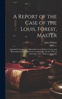 A Report of the Case of the Louis, Forest, Master: Appealed From the Vice-Admiralty Court at Sierra Leone and Determined in the High Court of Admiralty, On the 15Th of December 1817: With an Appendix 1020654147 Book Cover