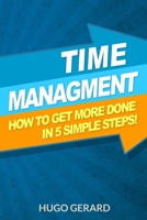 Time Management: How To Get More Done in 5 Simple Steps.: Success Secrets & Habits You need to be More Productive 153335295X Book Cover