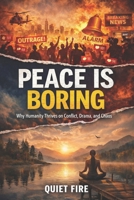 PEACE IS BROING: Why Humanity Thrives on Conflict, Drama, and Chaos B0GH8PY9VP Book Cover