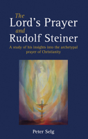 The Lord's Prayer and Rudolf Steiner: A Study of His Insights Into the Archetypal Prayer of Christianity 1782500510 Book Cover