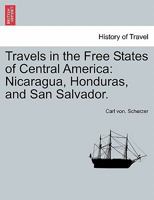 Travels in the Free States of Central America: Nicaragua, Honduras, and San Salvador. Vol. II. 1241436746 Book Cover