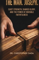 The Man. Joseph: Quiet Strength, Shared Glory, and the Power of Invisible Faithfulness 1764506804 Book Cover