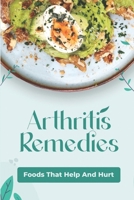 Arthritis Remedies: Foods That Help And Hurt: Healthy Anti Inflammatory Recipes B09FC6FDQC Book Cover