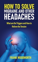 How to Solve Migraine and other Headaches: What are the Triggers and How to Relieve the Tension 1731045662 Book Cover