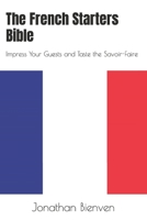 The French Starters Bible: Impress Your Guests and Taste the Savoir-Faire B0C1JDQGR8 Book Cover