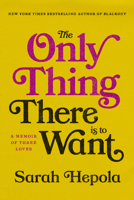 The Only Thing There Is to Want: A Memoir of Three Loves 1984820338 Book Cover