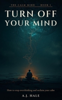 Turn Off Your Mind: How to Stop Overthinking, Quiet Mental Rumination, and Reclaim Your Calm — 7 Science-Backed Techniques and a 30-Day Plan (The Calm Mind) B0H9CLG2SS Book Cover