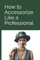 How to accessorise like a professional B0CPJJKMLH Book Cover