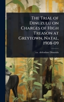 The Trial of Dinuzulu on Charges of High Treason at Greytown, Natal, 1908-09 1024026930 Book Cover