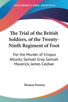 The Trial Of The British Soldiers, Of The Twenty-Ninth Regiment Of Foot: For The Murder Of Crispus Attucks, Samuel Gray, Samuel Maverick, James Caldwell, And Patrick Carr 1146332726 Book Cover