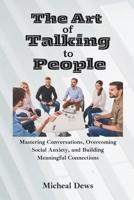 The Art of Talking to People: Mastering Conversations, Overcoming Social Anxiety, and Building Meaningful Connections B0DPTTVL47 Book Cover