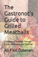 The Gastronot's Guide to Grilled Meatballs: A Journey of Meatball Through Flavor, Technique, and Tradition B0F2HM4DQX Book Cover