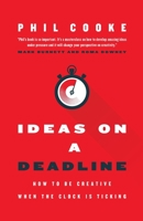 Ideas on a Deadline: How to Be Creative When the Clock is Ticking 1957369043 Book Cover