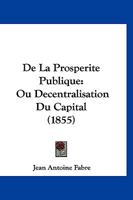 De La Prosperite Publique: Ou Decentralisation Du Capital (1855) 1160396922 Book Cover