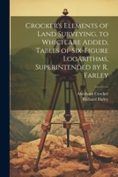 Crocker's Elements of Land Surveying. to Which Are Added, Tables of Six-Figure Logarithms, Superintended by R. Farley 1022472631 Book Cover