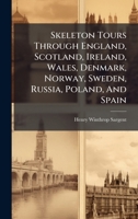 Skeleton Tours Through England, Scotland, Ireland, Wales, Denmark, Norway, Sweden, Russia, Poland, And Spain 102477421X Book Cover