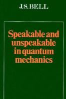 Speakable and Unspeakable in Quantum Mechanics (Collected Papers on Quantum Philosophy) 0521334950 Book Cover