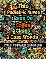 This Pediatric Nurse Runs On Coffee,Chaos and Cuss Words: A Swear Word Adult Coloring Book For Stress Relieving , Fun Swearing Pages With Animals ... Funny Christmas Gag Gift For Pediatric Nurse B08QX2L2TG Book Cover