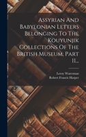 Assyrian And Babylonian Letters Belonging To The Kouyunjik Collections Of The British Museum, Part 11... 1018719113 Book Cover