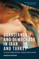 Guardianship and Democracy in Iran and Turkey: Tutelary Consolidation, Popular Contestation (Edinburgh Studies on Modern Turkey) 1399506102 Book Cover
