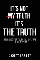 It's Not My Truth, It's The Truth: Standing for Truth in a Culture of Relativism (Faith Vanguard) B0GRK9V6MN Book Cover
