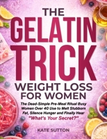 The Gelatin Trick Weight Loss for Women: The Dead-Simple Pre-Meal Ritual Busy Women Over 40 Use to Melt Stubborn Fat, Silence Hunger and Finally Hear "What's Your Secret?" B0H3KPBQGC Book Cover
