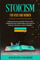 STOICISM FOR KIDS AND WOMEN: Helping Parents and Kids Thrive while Employing Stoic Philosophies and Tools for Patience, Resilience and Confidence B08ZBJ4JLM Book Cover