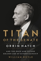 Titan of the Senate: Orrin Hatch and the Once and Future Golden Age of Bipartisanship 154600145X Book Cover