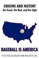 Baseball Is America: Origins and History: the Good, the Bad, and the Ugly 1452004862 Book Cover