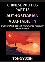 Chinese Politics (Part 13)- Authoritarian Adaptability, How China's System Innovates Without Democracy, China's Path to Innovation Beyond Democracy, ... Democratic Checks: Principles and Progress B0HFQW2S7F Book Cover