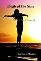Flesh of the Sun, Life Above the Ground 136514917X Book Cover