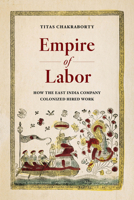 Empire of Labor: How the East India Company Colonized Hired Work 0520399641 Book Cover