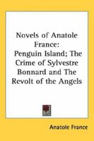 Novels of Anatole France: Penguin Island/Crime of Sylvestre Bonnard/Revolt of the Angels 160597238X Book Cover