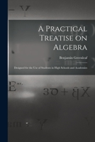A Practical Treatise on Algebra: Designed for the Use of Students in High Schools and Academies 1014015413 Book Cover