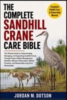 THE COMPLETE SANDHILL CRANE CARE BIBLE: The Ultimate Guide to Understanding, Managing, and Supporting Sandhill Cranes Through Proper Habitat ... and Responsible Long-Term Stewardship B0H59J8W54 Book Cover
